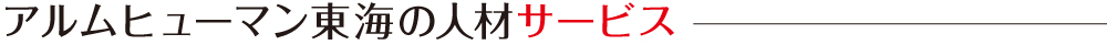 アルムヒューマン東海の人材サービス